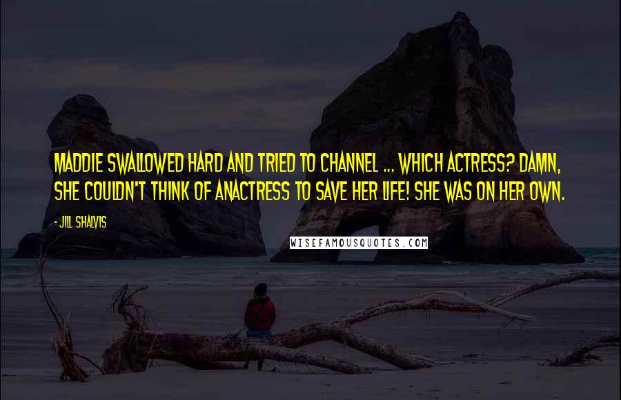 Jill Shalvis Quotes: Maddie swallowed hard and tried to channel ... which actress? Damn, she couldn't think of anactress to save her life! She was on her own.