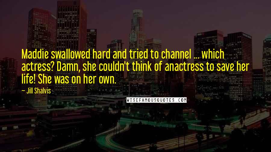 Jill Shalvis Quotes: Maddie swallowed hard and tried to channel ... which actress? Damn, she couldn't think of anactress to save her life! She was on her own.