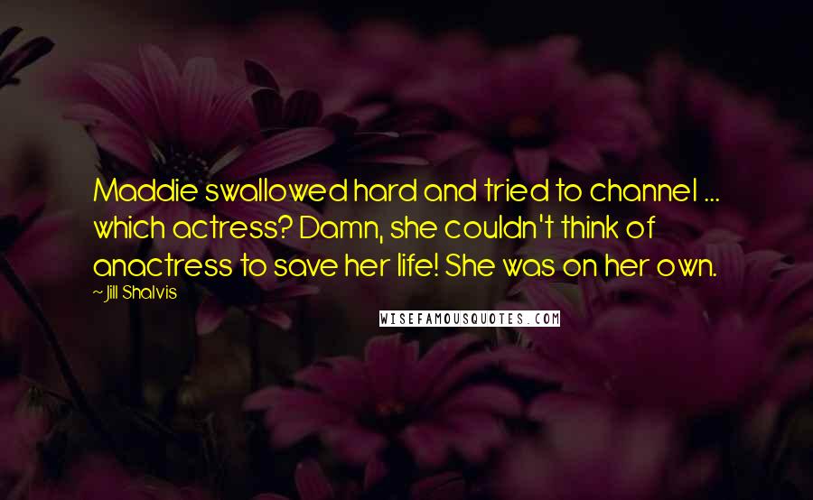 Jill Shalvis Quotes: Maddie swallowed hard and tried to channel ... which actress? Damn, she couldn't think of anactress to save her life! She was on her own.
