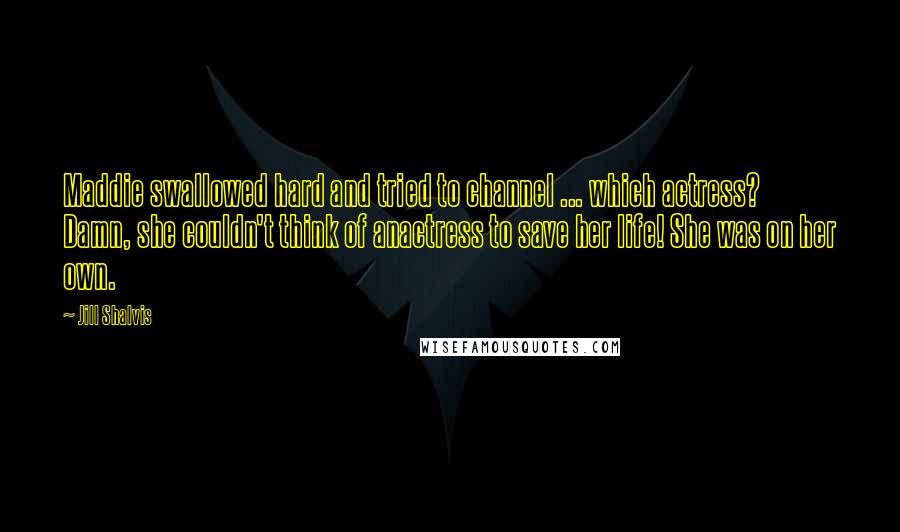 Jill Shalvis Quotes: Maddie swallowed hard and tried to channel ... which actress? Damn, she couldn't think of anactress to save her life! She was on her own.