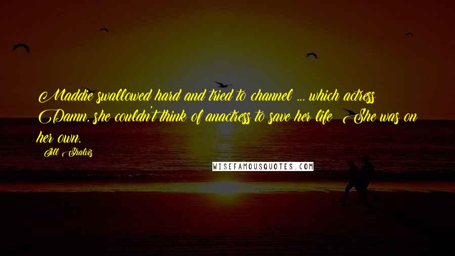 Jill Shalvis Quotes: Maddie swallowed hard and tried to channel ... which actress? Damn, she couldn't think of anactress to save her life! She was on her own.