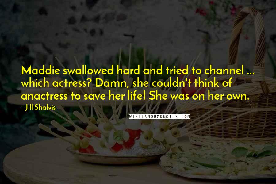 Jill Shalvis Quotes: Maddie swallowed hard and tried to channel ... which actress? Damn, she couldn't think of anactress to save her life! She was on her own.