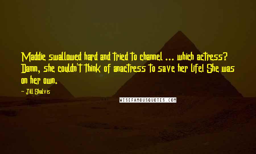 Jill Shalvis Quotes: Maddie swallowed hard and tried to channel ... which actress? Damn, she couldn't think of anactress to save her life! She was on her own.