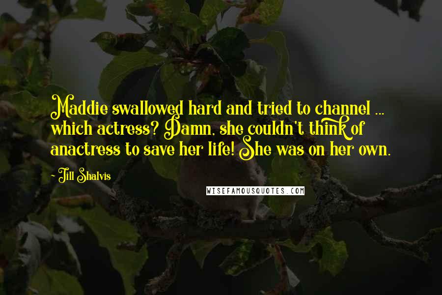 Jill Shalvis Quotes: Maddie swallowed hard and tried to channel ... which actress? Damn, she couldn't think of anactress to save her life! She was on her own.