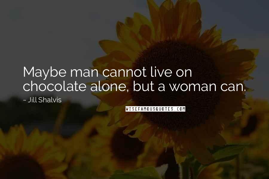 Jill Shalvis Quotes: Maybe man cannot live on chocolate alone, but a woman can.