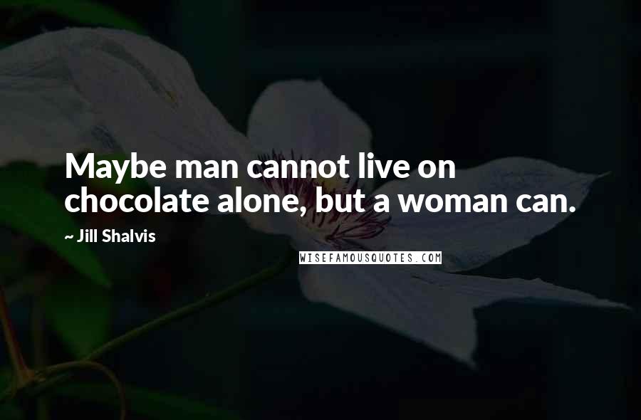 Jill Shalvis Quotes: Maybe man cannot live on chocolate alone, but a woman can.