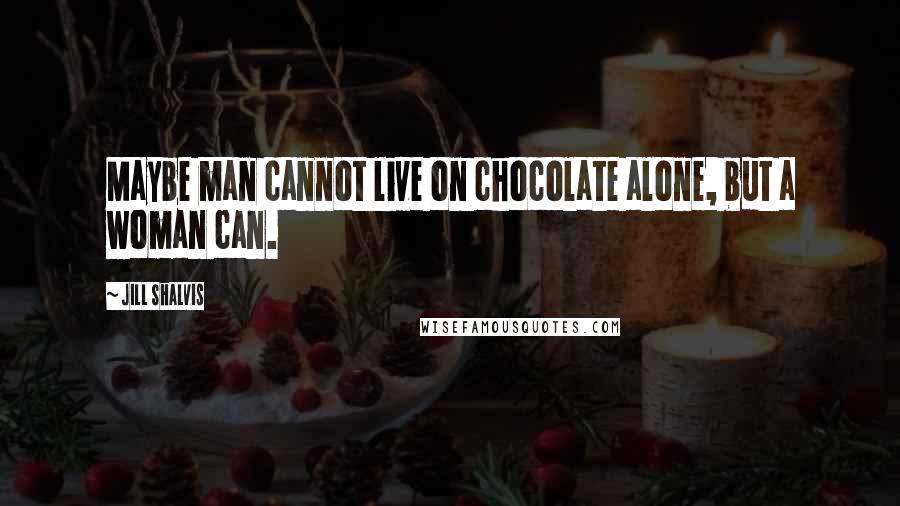 Jill Shalvis Quotes: Maybe man cannot live on chocolate alone, but a woman can.