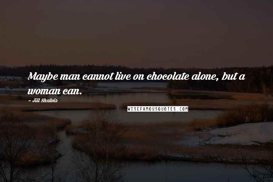 Jill Shalvis Quotes: Maybe man cannot live on chocolate alone, but a woman can.