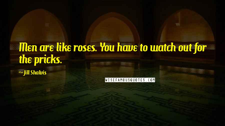 Jill Shalvis Quotes: Men are like roses. You have to watch out for the pricks.