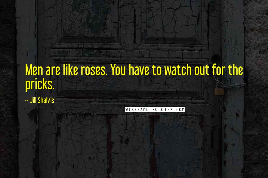 Jill Shalvis Quotes: Men are like roses. You have to watch out for the pricks.