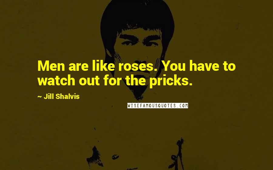 Jill Shalvis Quotes: Men are like roses. You have to watch out for the pricks.