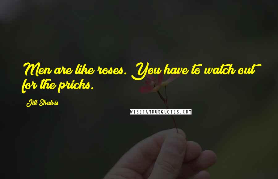 Jill Shalvis Quotes: Men are like roses. You have to watch out for the pricks.