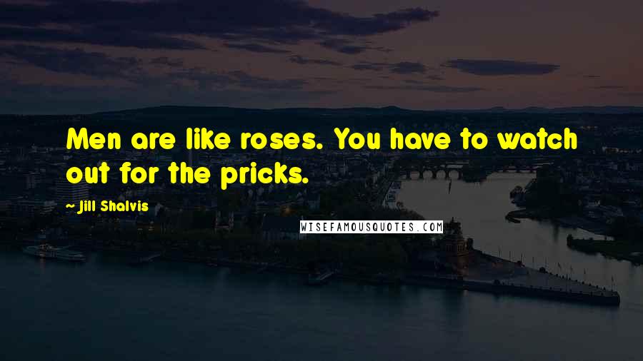 Jill Shalvis Quotes: Men are like roses. You have to watch out for the pricks.