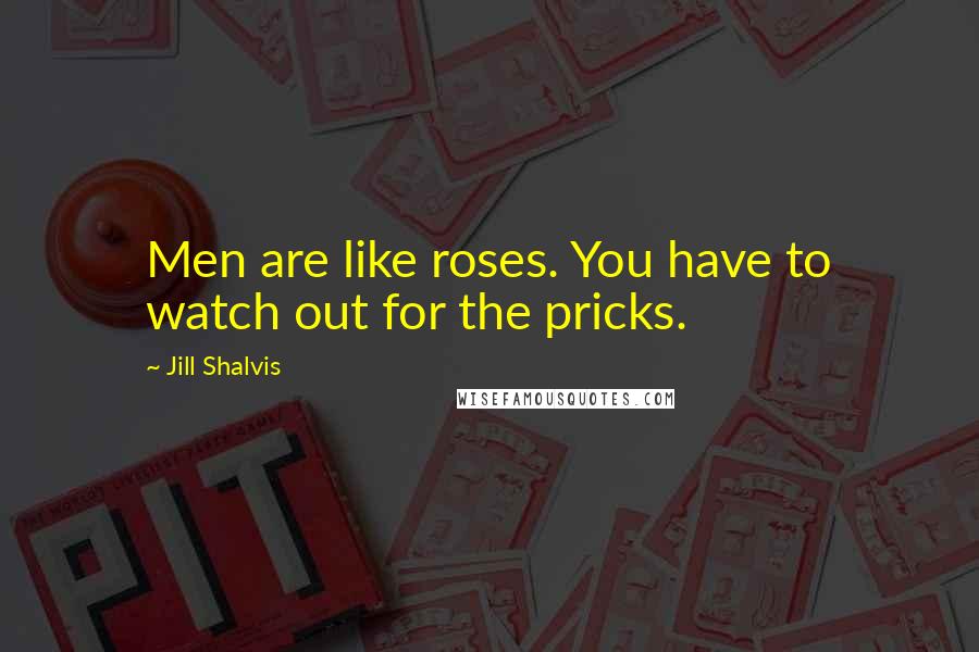 Jill Shalvis Quotes: Men are like roses. You have to watch out for the pricks.