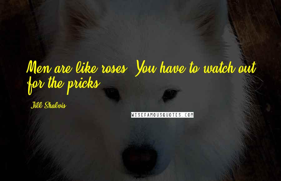 Jill Shalvis Quotes: Men are like roses. You have to watch out for the pricks.