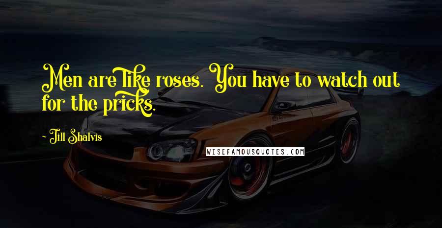 Jill Shalvis Quotes: Men are like roses. You have to watch out for the pricks.