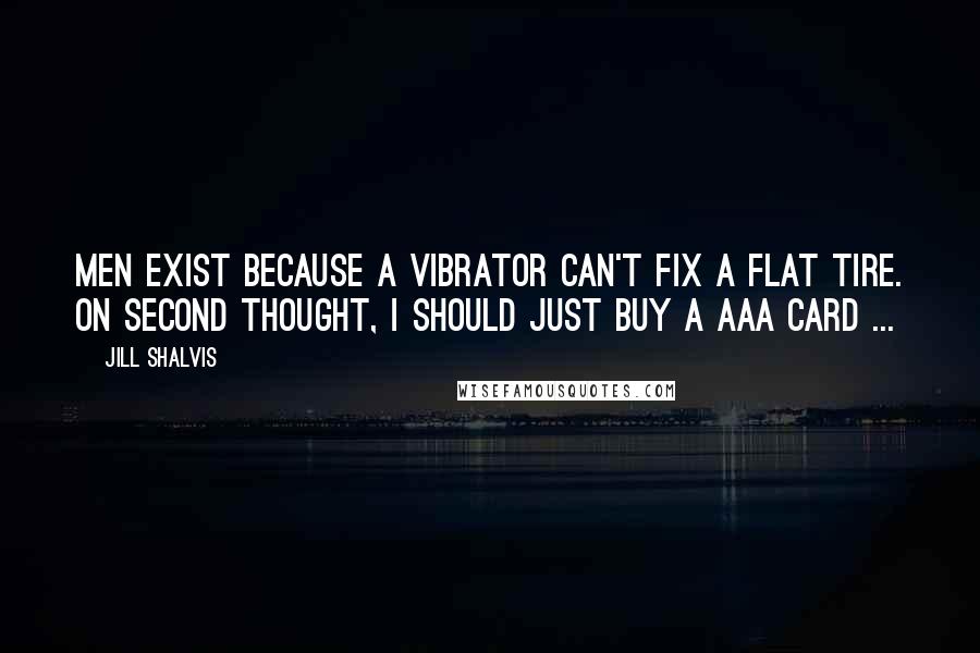 Jill Shalvis Quotes: Men exist because a vibrator can't fix a flat tire. On second thought, I should just buy a AAA card ...