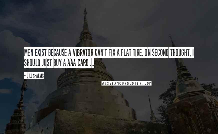 Jill Shalvis Quotes: Men exist because a vibrator can't fix a flat tire. On second thought, I should just buy a AAA card ...