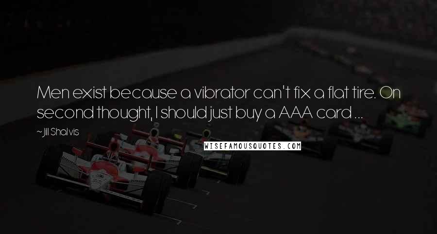 Jill Shalvis Quotes: Men exist because a vibrator can't fix a flat tire. On second thought, I should just buy a AAA card ...