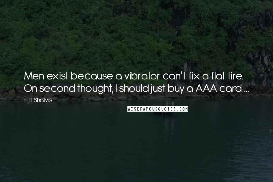 Jill Shalvis Quotes: Men exist because a vibrator can't fix a flat tire. On second thought, I should just buy a AAA card ...