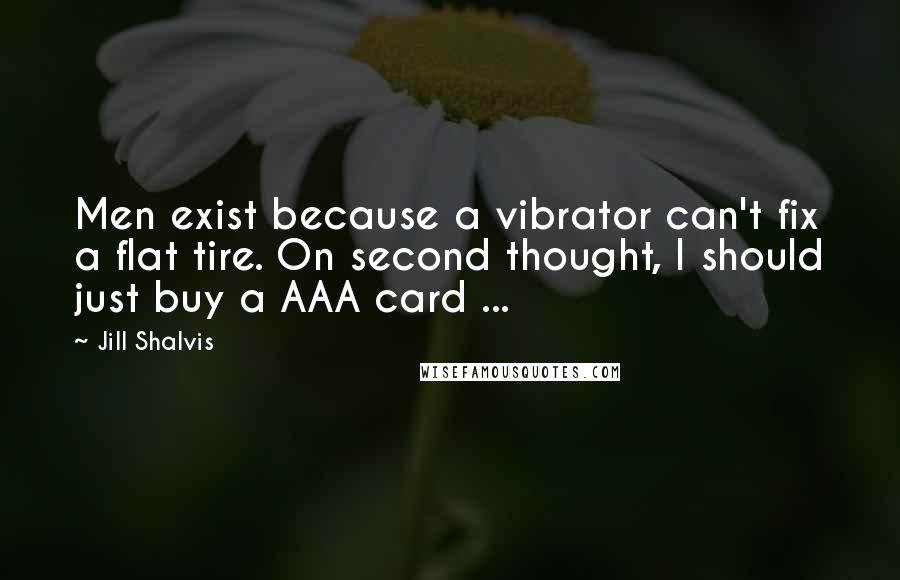 Jill Shalvis Quotes: Men exist because a vibrator can't fix a flat tire. On second thought, I should just buy a AAA card ...