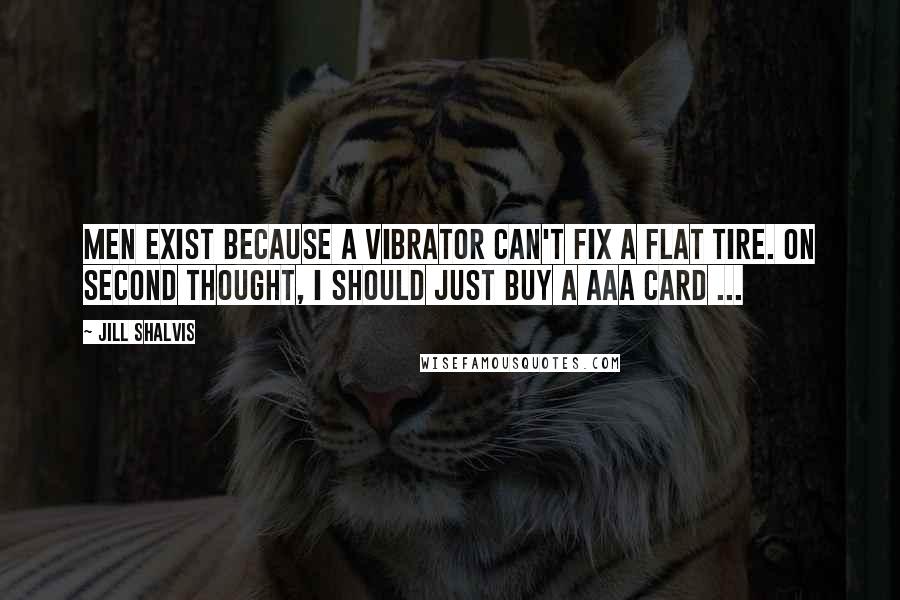 Jill Shalvis Quotes: Men exist because a vibrator can't fix a flat tire. On second thought, I should just buy a AAA card ...