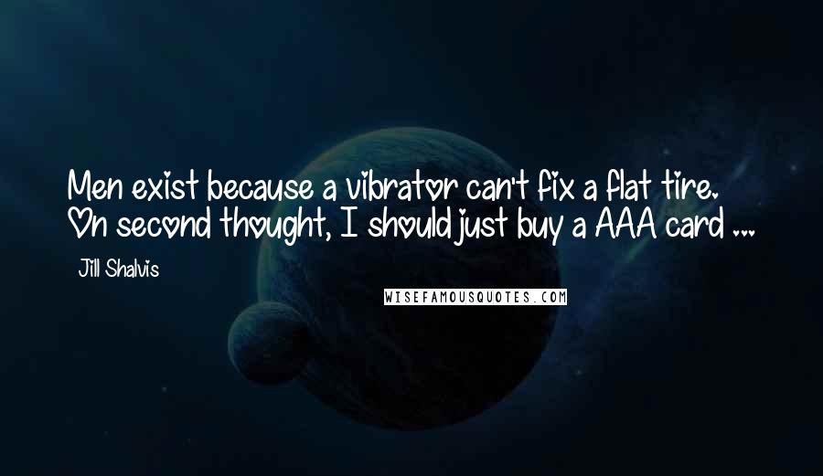 Jill Shalvis Quotes: Men exist because a vibrator can't fix a flat tire. On second thought, I should just buy a AAA card ...