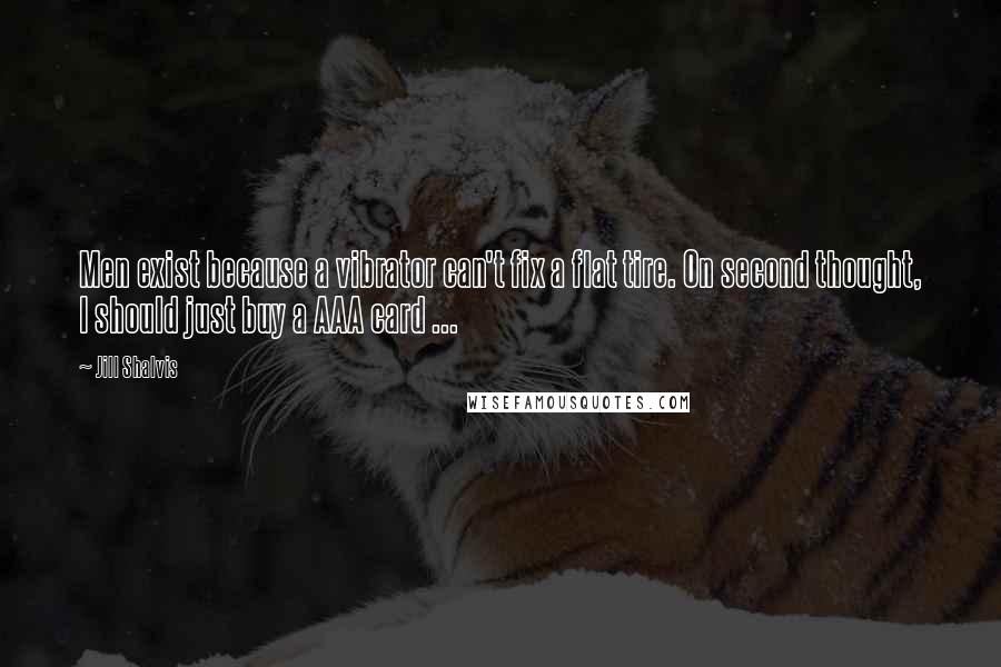 Jill Shalvis Quotes: Men exist because a vibrator can't fix a flat tire. On second thought, I should just buy a AAA card ...