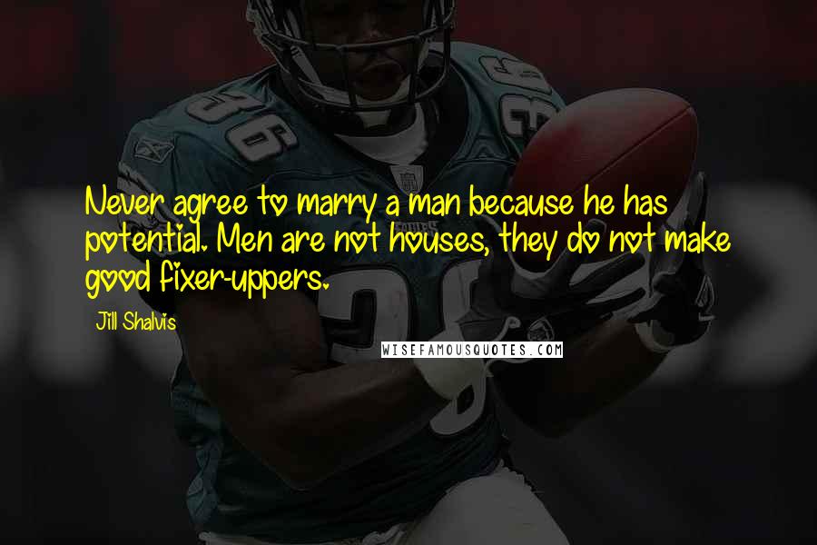 Jill Shalvis Quotes: Never agree to marry a man because he has potential. Men are not houses, they do not make good fixer-uppers.