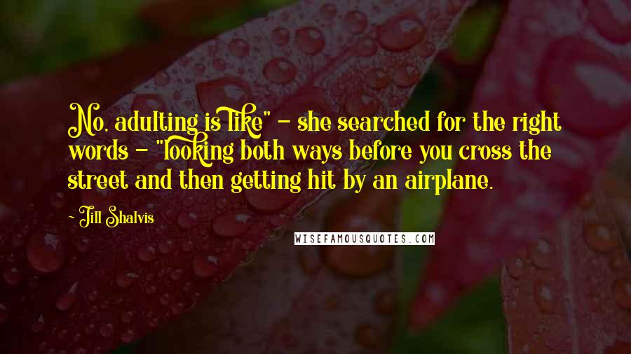 Jill Shalvis Quotes: No, adulting is like" - she searched for the right words - "looking both ways before you cross the street and then getting hit by an airplane.