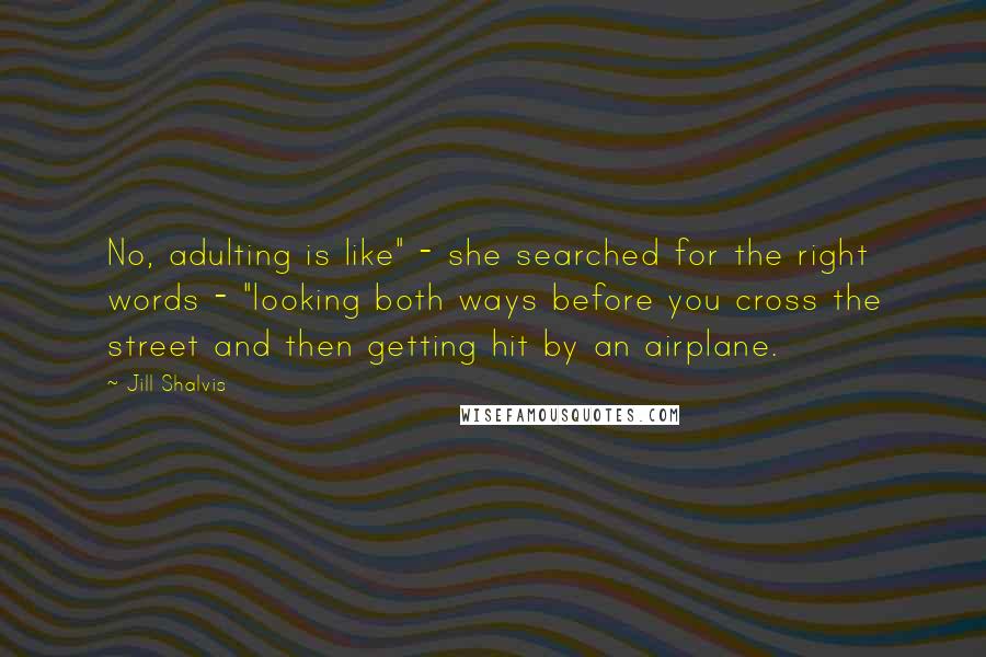 Jill Shalvis Quotes: No, adulting is like" - she searched for the right words - "looking both ways before you cross the street and then getting hit by an airplane.