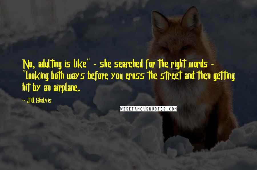 Jill Shalvis Quotes: No, adulting is like" - she searched for the right words - "looking both ways before you cross the street and then getting hit by an airplane.