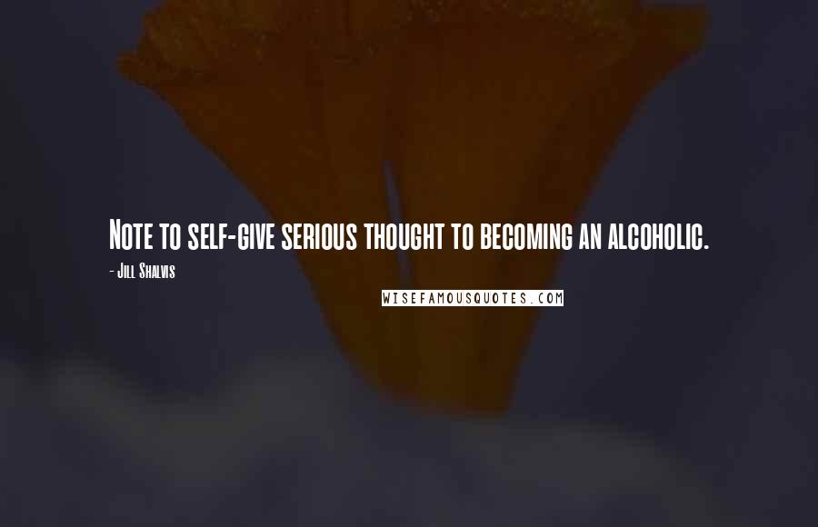 Jill Shalvis Quotes: Note to self-give serious thought to becoming an alcoholic.