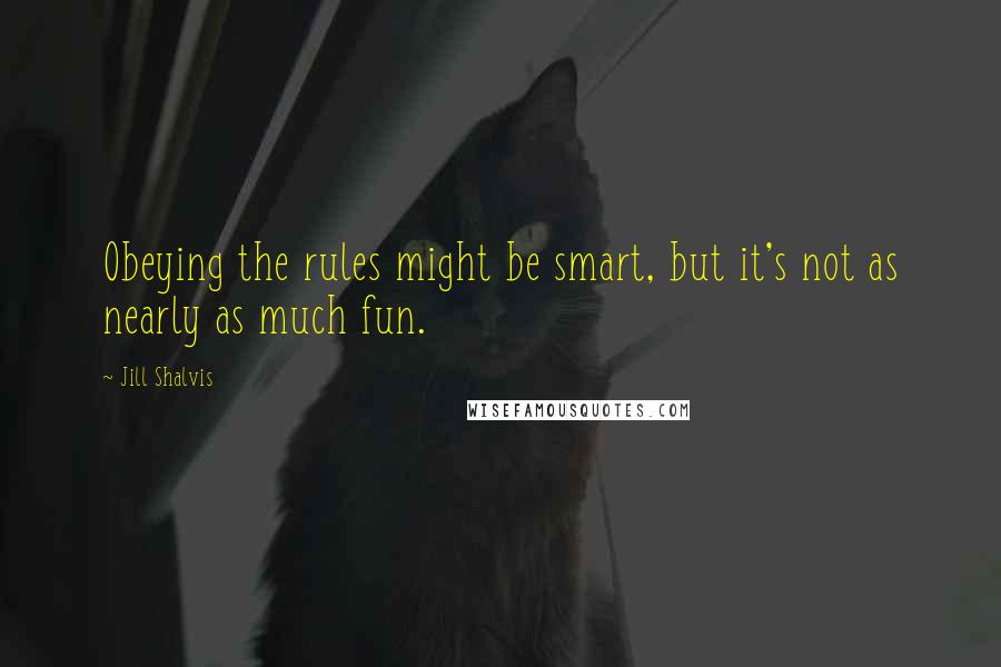 Jill Shalvis Quotes: Obeying the rules might be smart, but it's not as nearly as much fun.