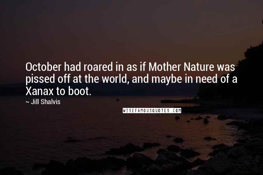 Jill Shalvis Quotes: October had roared in as if Mother Nature was pissed off at the world, and maybe in need of a Xanax to boot.