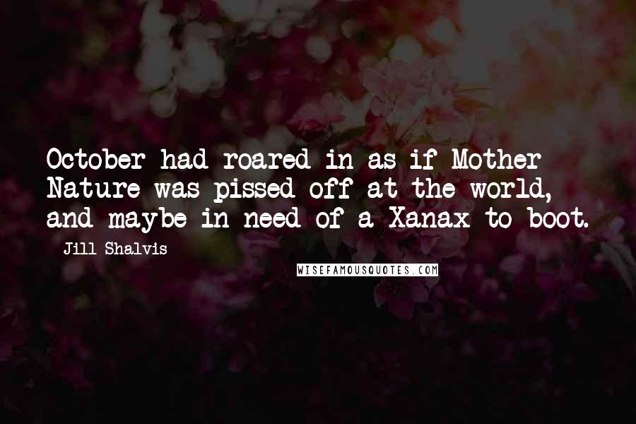 Jill Shalvis Quotes: October had roared in as if Mother Nature was pissed off at the world, and maybe in need of a Xanax to boot.