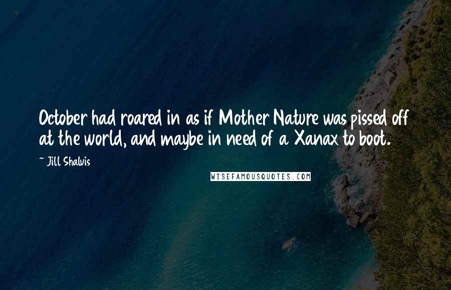 Jill Shalvis Quotes: October had roared in as if Mother Nature was pissed off at the world, and maybe in need of a Xanax to boot.