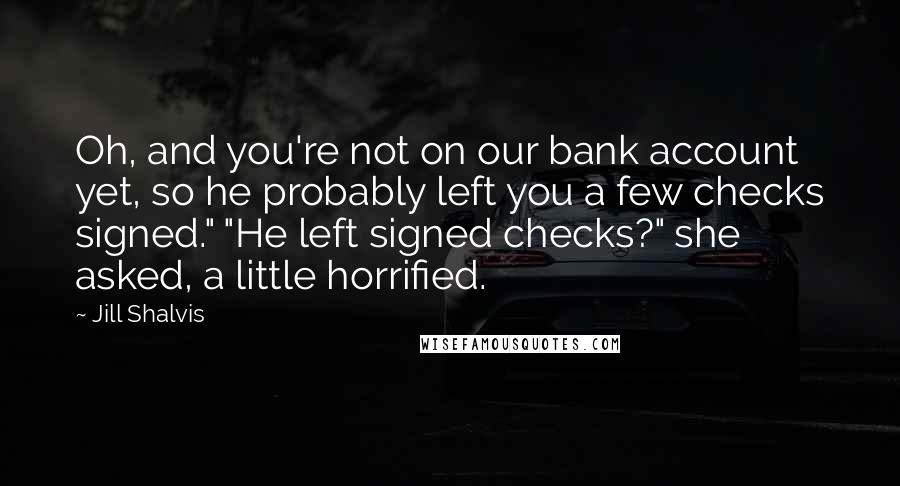 Jill Shalvis Quotes: Oh, and you're not on our bank account yet, so he probably left you a few checks signed." "He left signed checks?" she asked, a little horrified.