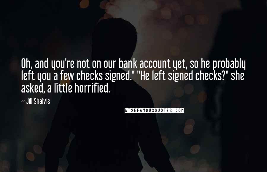 Jill Shalvis Quotes: Oh, and you're not on our bank account yet, so he probably left you a few checks signed." "He left signed checks?" she asked, a little horrified.