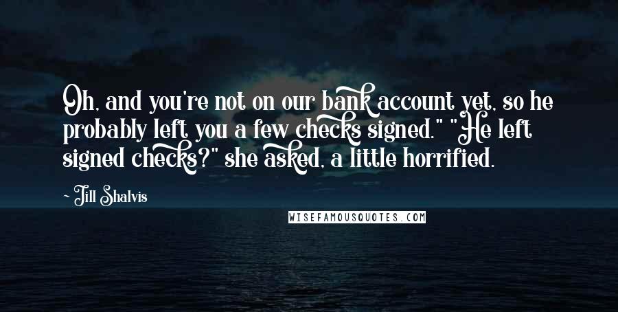 Jill Shalvis Quotes: Oh, and you're not on our bank account yet, so he probably left you a few checks signed." "He left signed checks?" she asked, a little horrified.