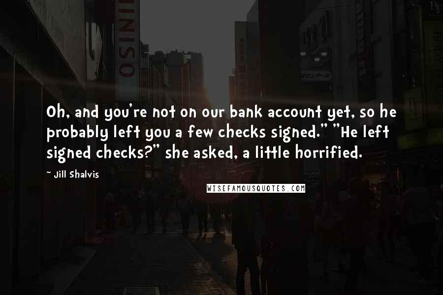 Jill Shalvis Quotes: Oh, and you're not on our bank account yet, so he probably left you a few checks signed." "He left signed checks?" she asked, a little horrified.