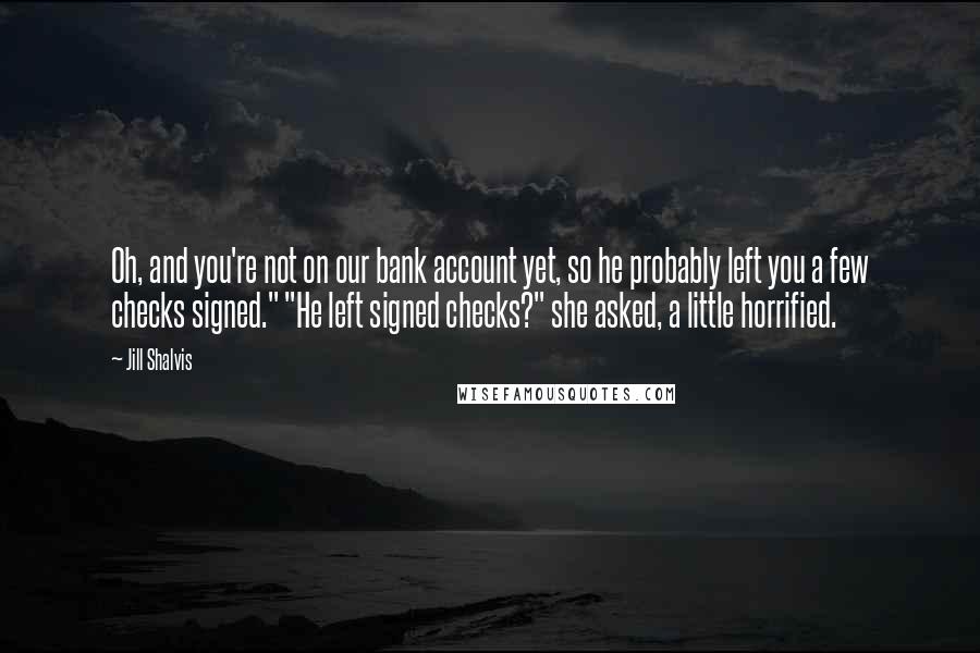 Jill Shalvis Quotes: Oh, and you're not on our bank account yet, so he probably left you a few checks signed." "He left signed checks?" she asked, a little horrified.