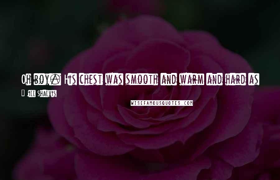 Jill Shalvis Quotes: Oh boy. His chest was smooth and warm and hard as stone, and shewanted to both touch and nibble.And lick. Could she pretty please lick?
