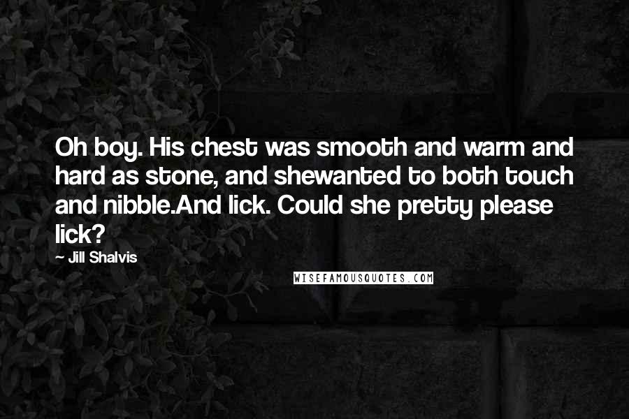 Jill Shalvis Quotes: Oh boy. His chest was smooth and warm and hard as stone, and shewanted to both touch and nibble.And lick. Could she pretty please lick?