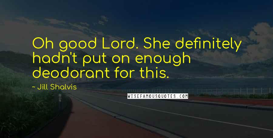 Jill Shalvis Quotes: Oh good Lord. She definitely hadn't put on enough deodorant for this.