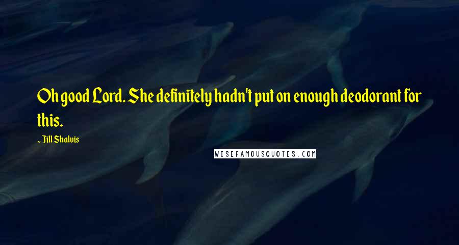 Jill Shalvis Quotes: Oh good Lord. She definitely hadn't put on enough deodorant for this.