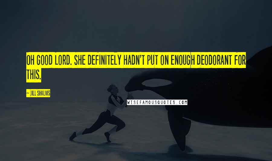 Jill Shalvis Quotes: Oh good Lord. She definitely hadn't put on enough deodorant for this.