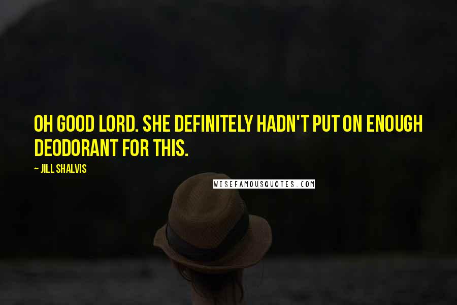 Jill Shalvis Quotes: Oh good Lord. She definitely hadn't put on enough deodorant for this.