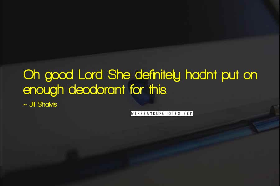 Jill Shalvis Quotes: Oh good Lord. She definitely hadn't put on enough deodorant for this.