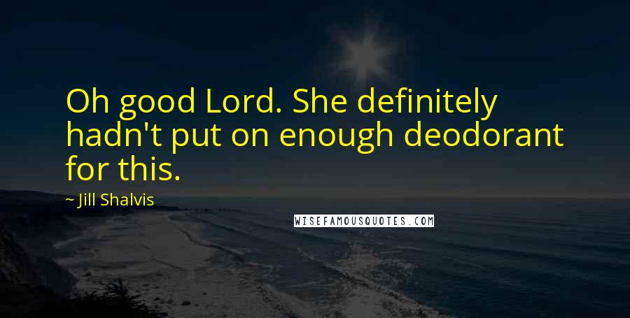 Jill Shalvis Quotes: Oh good Lord. She definitely hadn't put on enough deodorant for this.